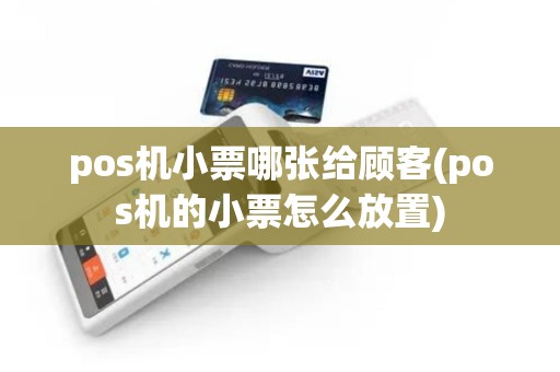 pos机小票哪张给顾客(pos机的小票怎么放置)