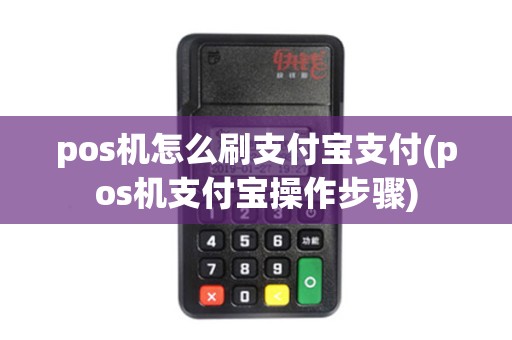 pos机怎么刷支付宝支付(pos机支付宝操作步骤)