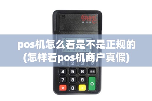 pos机怎么看是不是正规的(怎样看pos机商户真假)