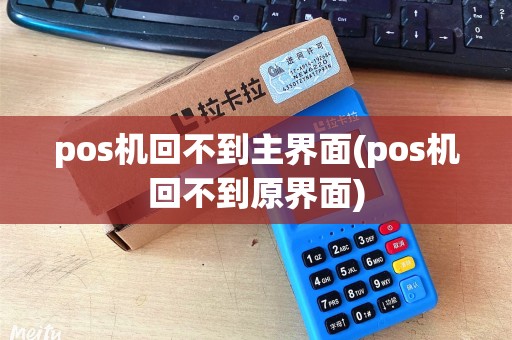 pos机回不到主界面(pos机回不到原界面)