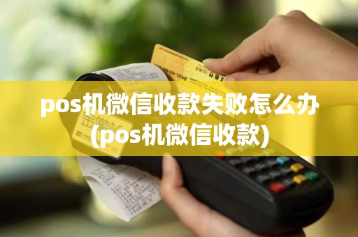 pos机微信收款失败怎么办(pos机微信收款)