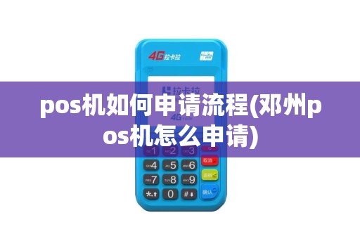 pos机如何申请流程(邓州pos机怎么申请)