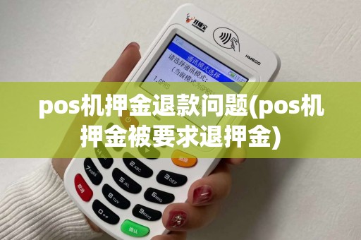 pos机押金退款问题(pos机押金被要求退押金)