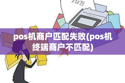 pos机商户匹配失败(pos机终端商户不匹配)