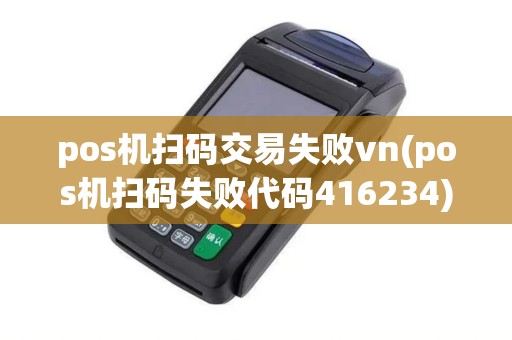 pos机扫码交易失败vn(pos机扫码失败代码416234)