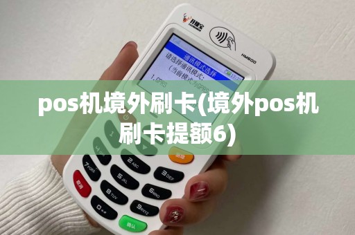 pos机境外刷卡(境外pos机刷卡提额6)