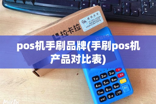 pos机手刷品牌(手刷pos机产品对比表)