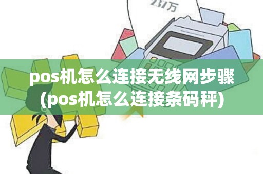 pos机怎么连接无线网步骤(pos机怎么连接条码秤)