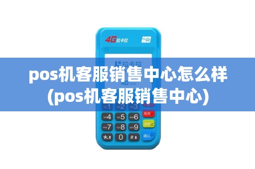 pos机客服销售中心怎么样(pos机客服销售中心)