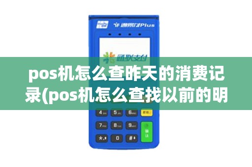 pos机怎么查昨天的消费记录(pos机怎么查找以前的明细)