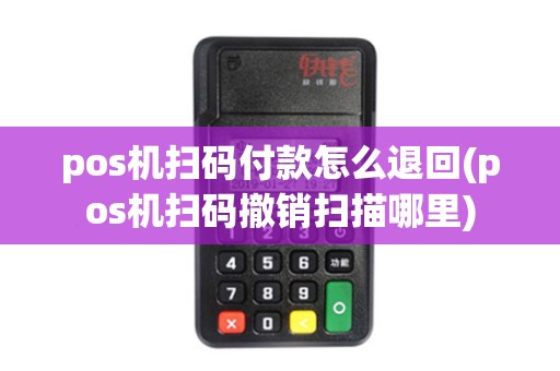 pos机扫码付款怎么退回(pos机扫码撤销扫描哪里)