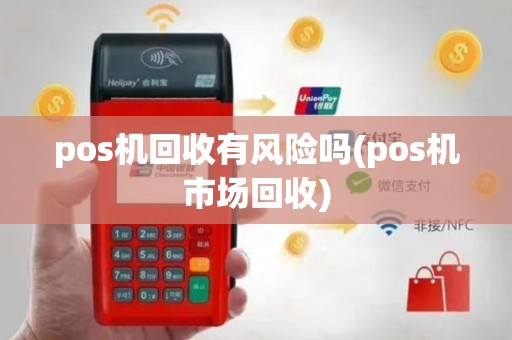 pos机回收有风险吗(pos机市场回收)