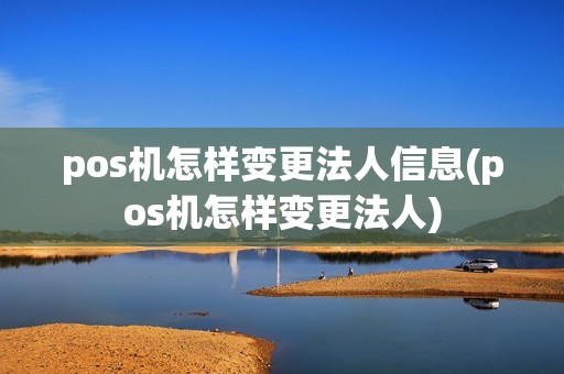 pos机怎样变更法人信息(pos机怎样变更法人)