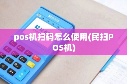 pos机扫码怎么使用(民扫POS机)