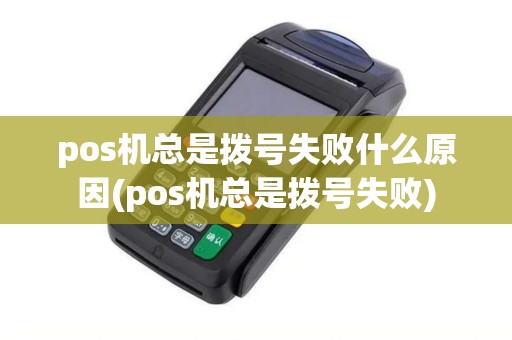 pos机总是拨号失败什么原因(pos机总是拨号失败)