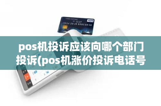 pos机投诉应该向哪个部门投诉(pos机涨价投诉电话号码)