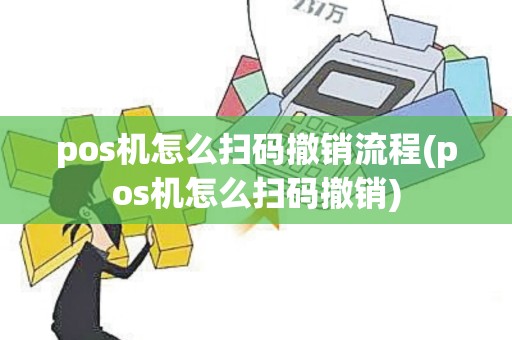 pos机怎么扫码撤销流程(pos机怎么扫码撤销)