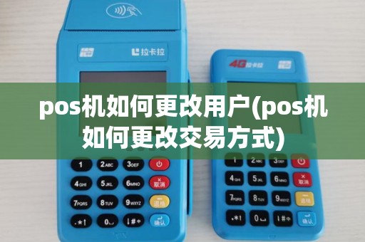 pos机如何更改用户(pos机如何更改交易方式)