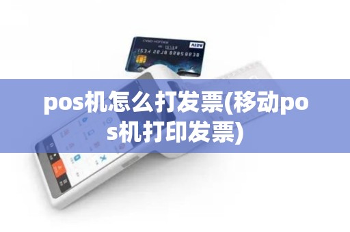 pos机怎么打发票(移动pos机打印发票)