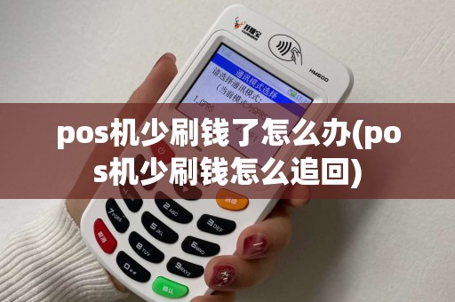 pos机少刷钱了怎么办(pos机少刷钱怎么追回)
