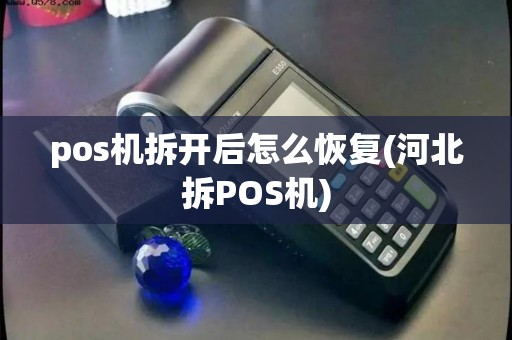 pos机拆开后怎么恢复(河北拆POS机)