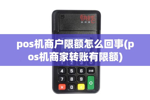 pos机商户限额怎么回事(pos机商家转账有限额)
