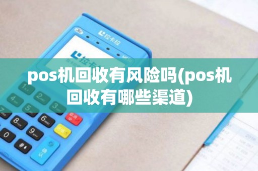 pos机回收有风险吗(pos机回收有哪些渠道)
