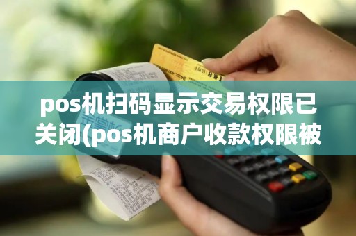 pos机扫码显示交易权限已关闭(pos机商户收款权限被关闭)