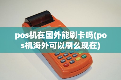 pos机在国外能刷卡吗(pos机海外可以刷么现在)
