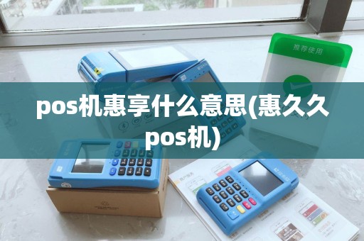pos机惠享什么意思(惠久久pos机)