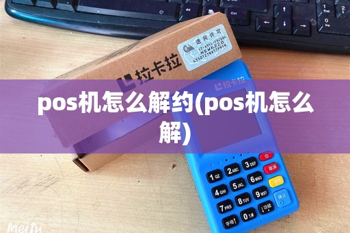 pos机怎么解约(pos机怎么解)