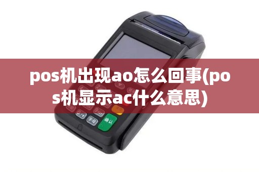 pos机出现ao怎么回事(pos机显示ac什么意思)