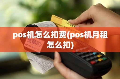 pos机怎么扣费(pos机月租怎么扣)