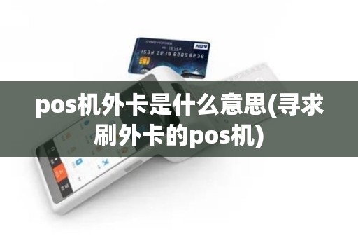 pos机外卡是什么意思(寻求刷外卡的pos机)