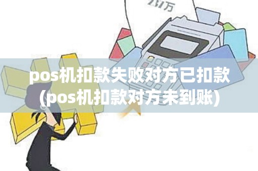 pos机扣款失败对方已扣款(pos机扣款对方未到账)