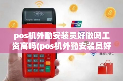 pos机外勤安装员好做吗工资高吗(pos机外勤安装员好做吗)