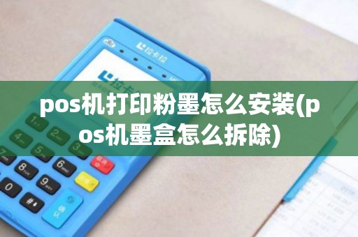 pos机打印粉墨怎么安装(pos机墨盒怎么拆除)