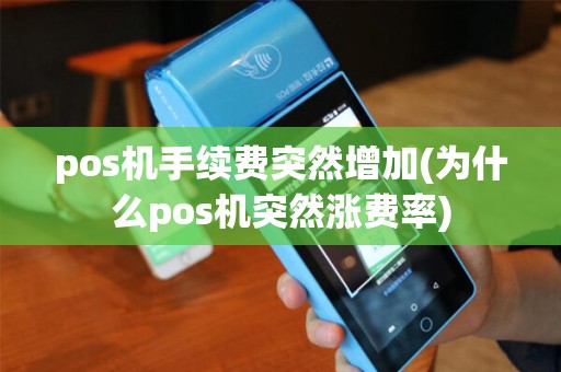 pos机手续费突然增加(为什么pos机突然涨费率)