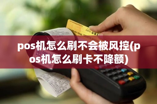 pos机怎么刷不会被风控(pos机怎么刷卡不降额)