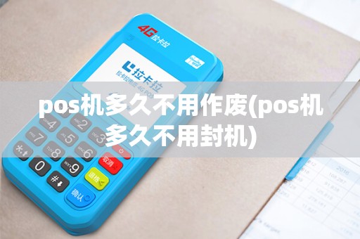 pos机多久不用作废(pos机多久不用封机)