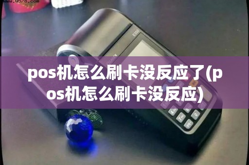 pos机怎么刷卡没反应了(pos机怎么刷卡没反应)
