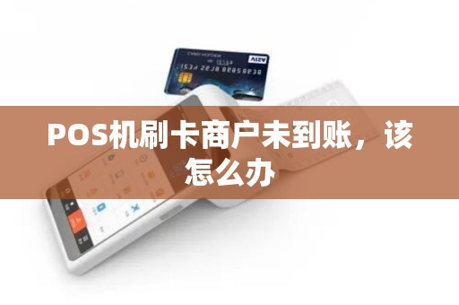POS机刷卡商户未到账，该怎么办