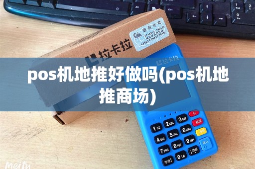pos机地推好做吗(pos机地推商场)