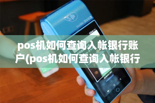 pos机如何查询入帐银行账户(pos机如何查询入帐银行)