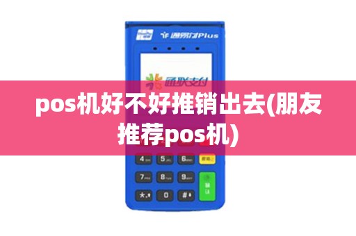 pos机好不好推销出去(朋友推荐pos机)