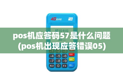 pos机应答码57是什么问题(pos机出现应答错误05)