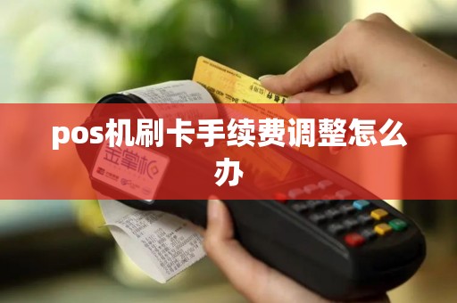 pos机刷卡手续费调整怎么办