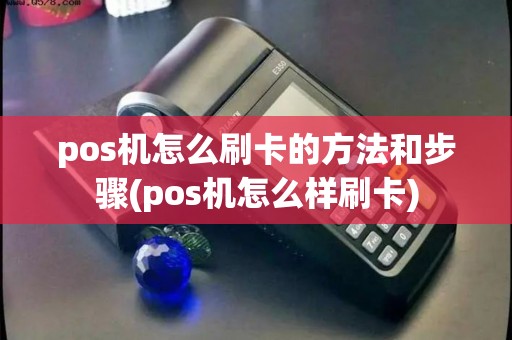pos机怎么刷卡的方法和步骤(pos机怎么样刷卡)