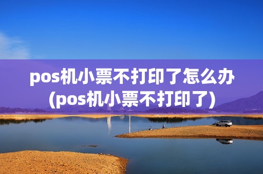 pos机小票不打印了怎么办(pos机小票不打印了)
