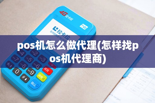 pos机怎么做代理(怎样找pos机代理商)